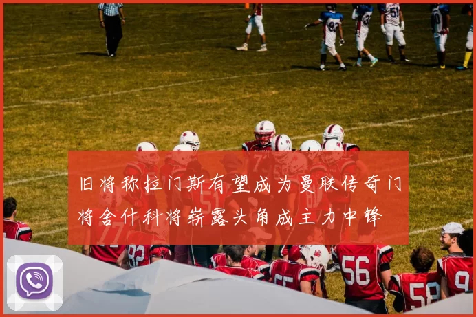 旧将称拉门斯有望成为曼联传奇门将舍什科将崭露头角成主力中锋