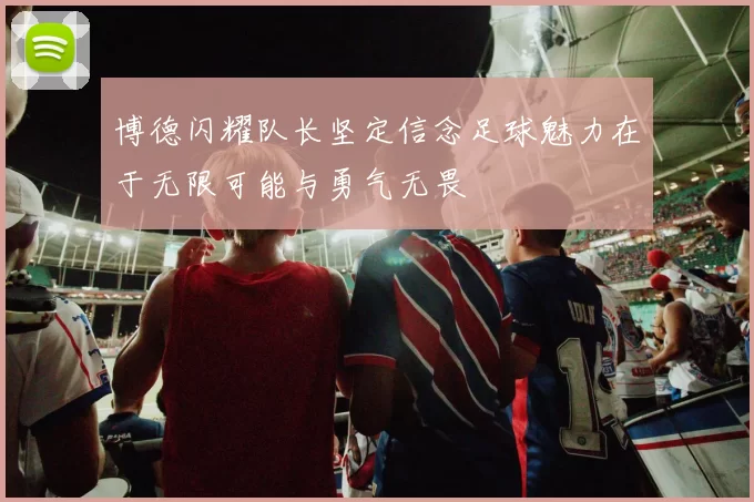 博德闪耀队长坚定信念足球魅力在于无限可能与勇气无畏