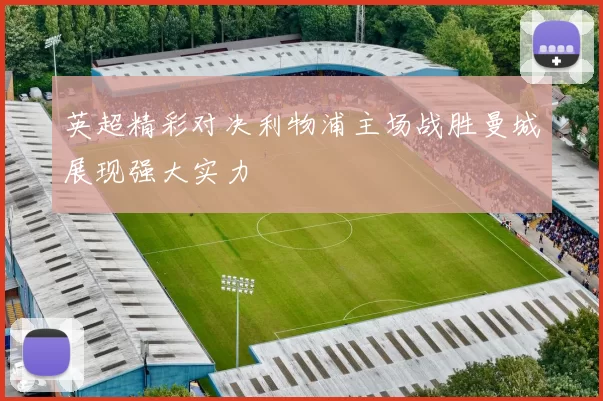 英超精彩对决利物浦主场战胜曼城展现强大实力