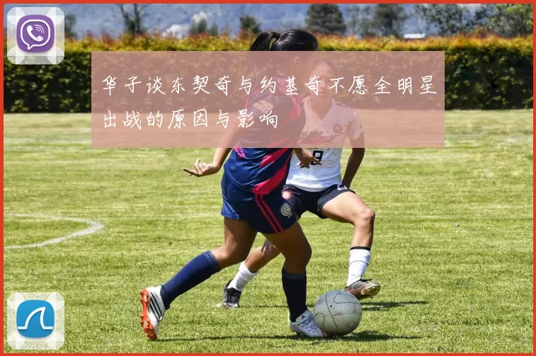 华子谈东契奇与约基奇不愿全明星出战的原因与影响