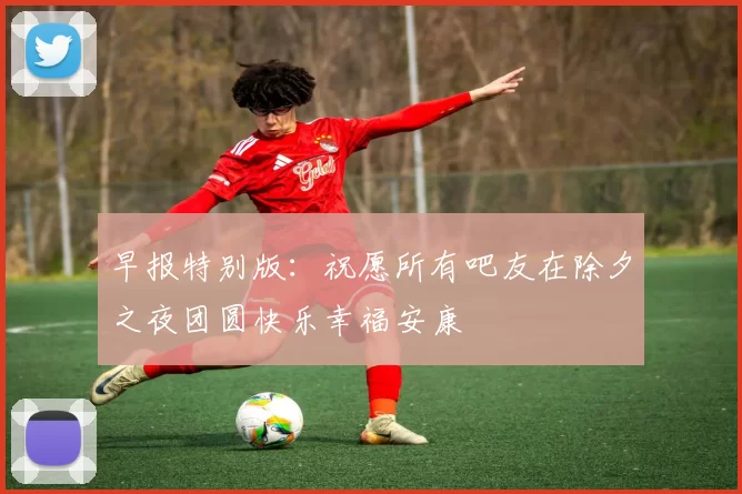 早报特别版：祝愿所有吧友在除夕之夜团圆快乐幸福安康