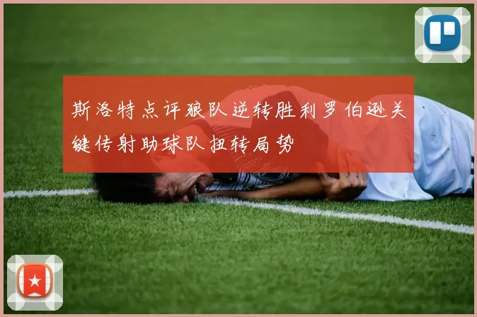 斯洛特点评狼队逆转胜利罗伯逊关键传射助球队扭转局势