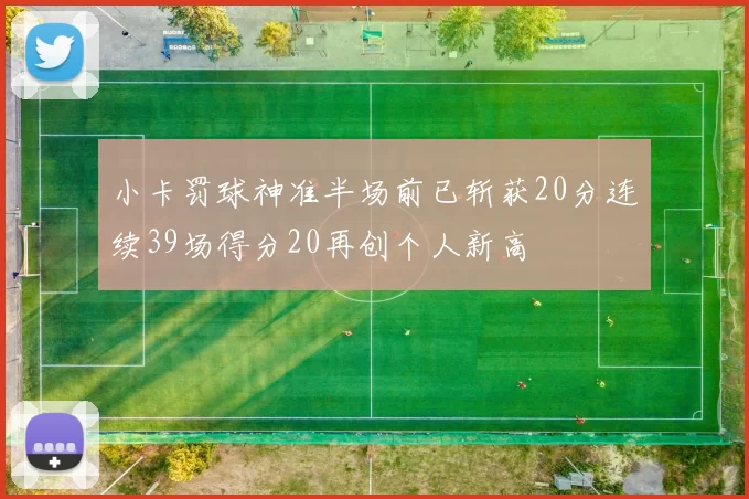 小卡罚球神准半场前已斩获20分连续39场得分20再创个人新高