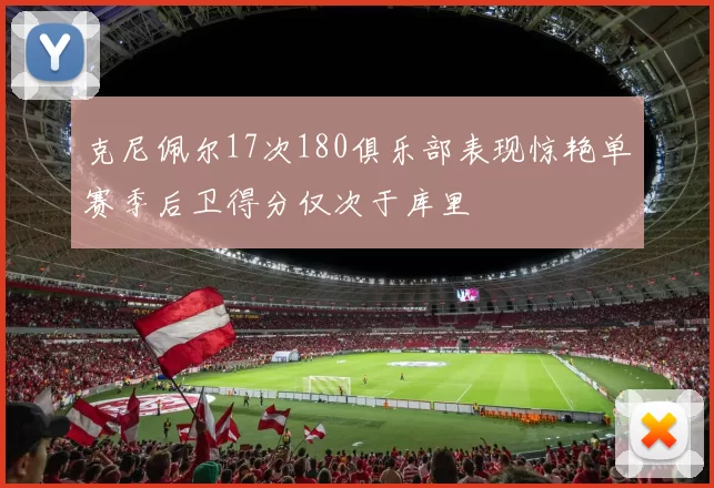 克尼佩尔17次180俱乐部表现惊艳单赛季后卫得分仅次于库里