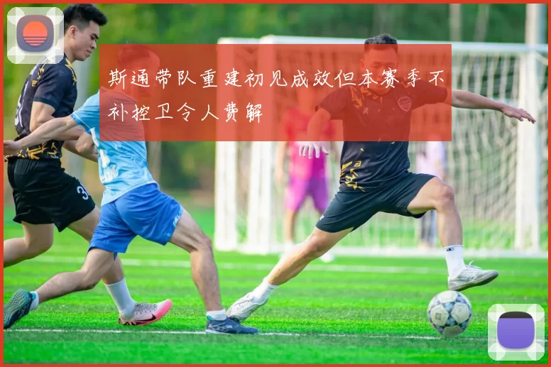 斯通带队重建初见成效但本赛季不补控卫令人费解