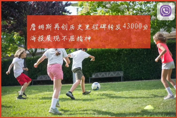 詹姆斯再创历史里程碑转发43000分海报展现不屈精神