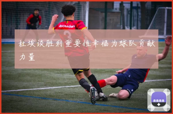 杜埃谈胜利重要性幸福为球队贡献力量