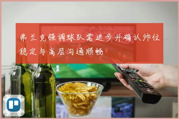 弗兰克强调球队需进步并确认帅位稳定与高层沟通顺畅