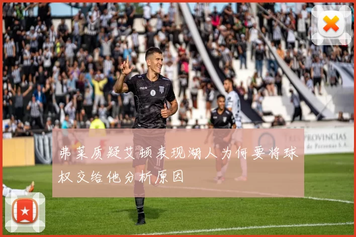 弗莱质疑艾顿表现湖人为何要将球权交给他分析原因