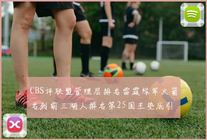 CBS评联盟管理层排名雷霆绿军火箭名列前三湖人排名第25国王垫底引发热议