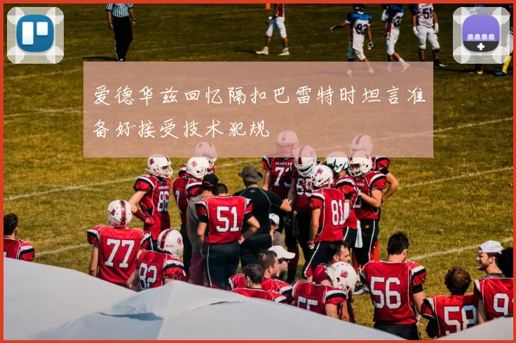 爱德华兹回忆隔扣巴雷特时坦言准备好接受技术犯规